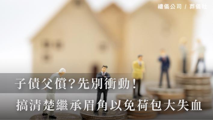 子債父償？先別衝動，搞清楚繼承眉角以免荷包大失血_510x287_官網.jpg